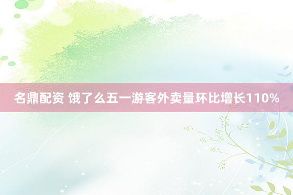 名鼎配资 饿了么五一游客外卖量环比增长110%