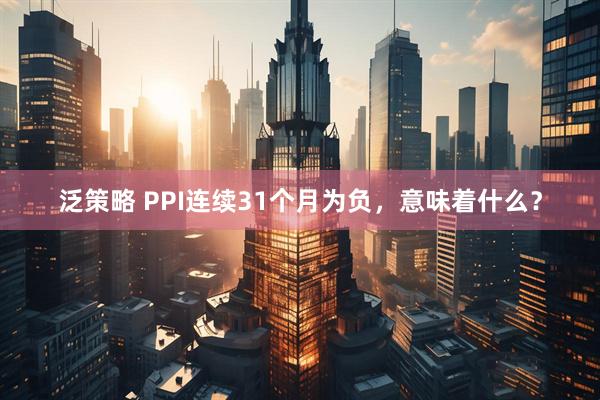 泛策略 PPI连续31个月为负，意味着什么？