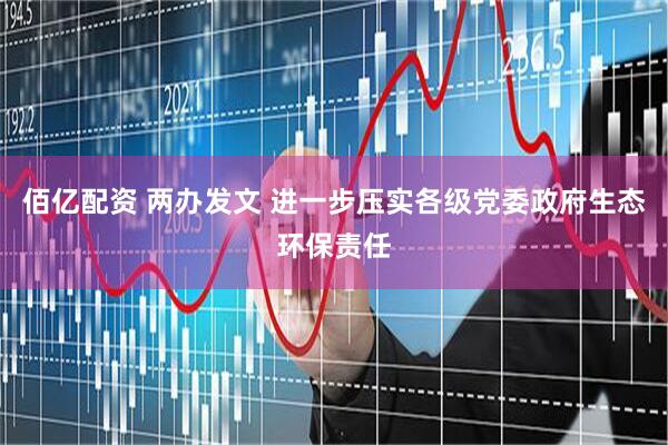 佰亿配资 两办发文 进一步压实各级党委政府生态环保责任