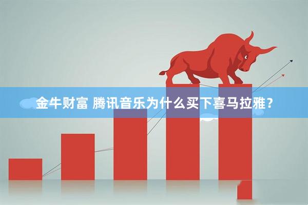 金牛财富 腾讯音乐为什么买下喜马拉雅？